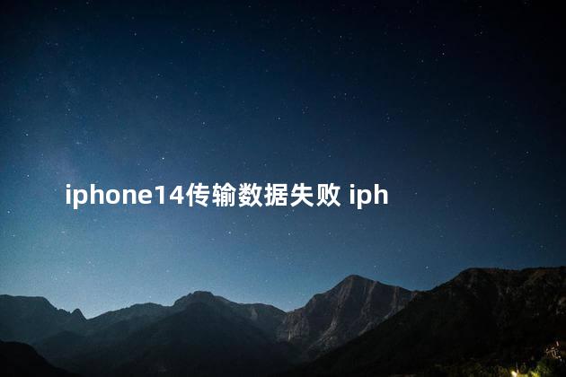 iphone14传输数据失败 iphone14传输数据都这么慢的吗